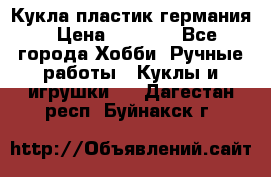 Кукла пластик германия › Цена ­ 4 000 - Все города Хобби. Ручные работы » Куклы и игрушки   . Дагестан респ.,Буйнакск г.